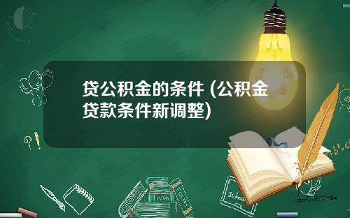 贷公积金的条件 (公积金贷款条件新调整)