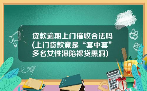 贷款逾期上门催收合法吗 (上门贷款竟是“套中套” 多名女性深陷裸贷黑洞)