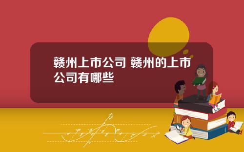 赣州上市公司 赣州的上市公司有哪些