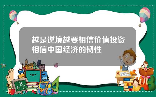 越是逆境越要相信价值投资相信中国经济的韧性