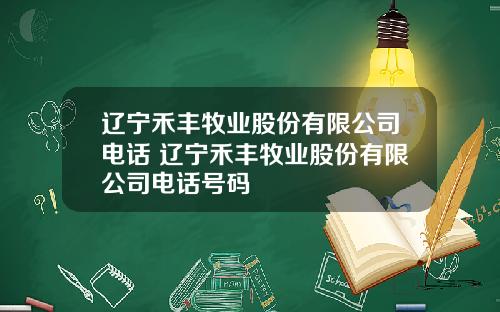 辽宁禾丰牧业股份有限公司电话 辽宁禾丰牧业股份有限公司电话号码