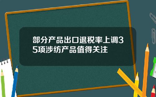 部分产品出口退税率上调35项涉纺产品值得关注