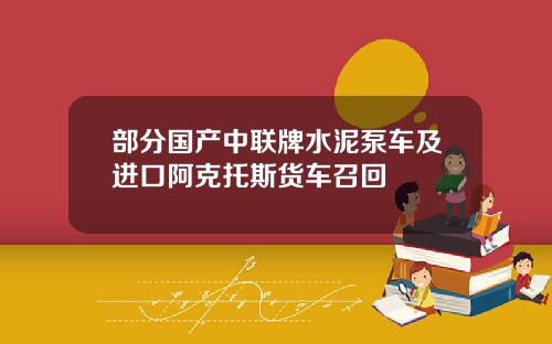 部分国产中联牌水泥泵车及进口阿克托斯货车召回