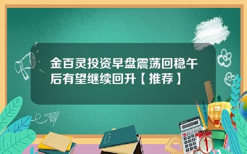 金百灵投资早盘震荡回稳午后有望继续回升【推荐】