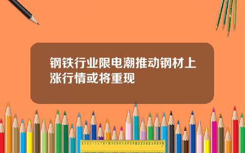 钢铁行业限电潮推动钢材上涨行情或将重现