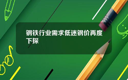 钢铁行业需求低迷钢价再度下探