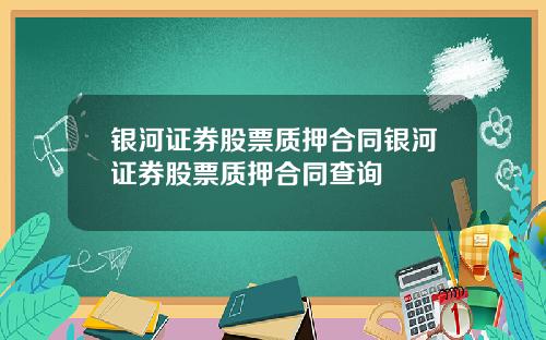 银河证券股票质押合同银河证券股票质押合同查询