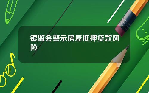 银监会警示房屋抵押贷款风险