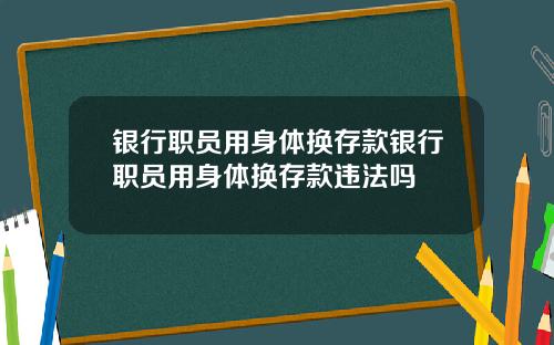 银行职员用身体换存款银行职员用身体换存款违法吗