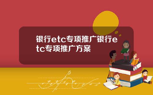 银行etc专项推广银行etc专项推广方案