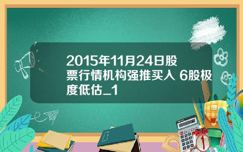 2015年11月24日股票行情机构强推买入 6股极度低估_1