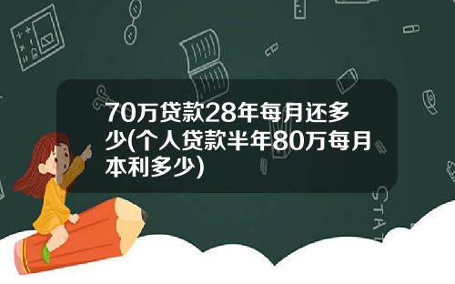 70万贷款28年每月还多少(个人贷款半年80万每月本利多少)