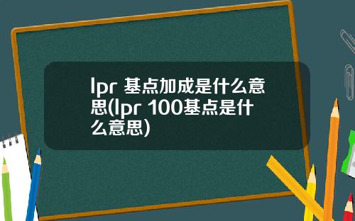 lpr 基点加成是什么意思(lpr 100基点是什么意思)