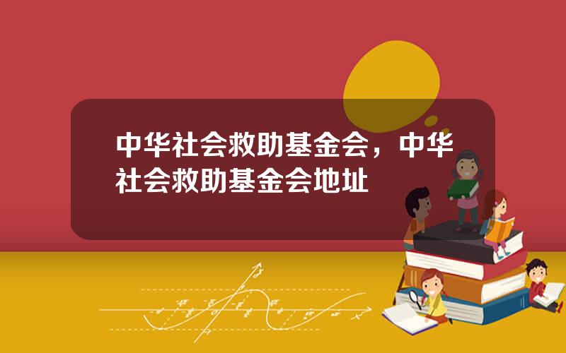 中华社会救助基金会，中华社会救助基金会地址