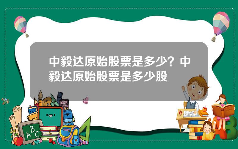 中毅达原始股票是多少？中毅达原始股票是多少股