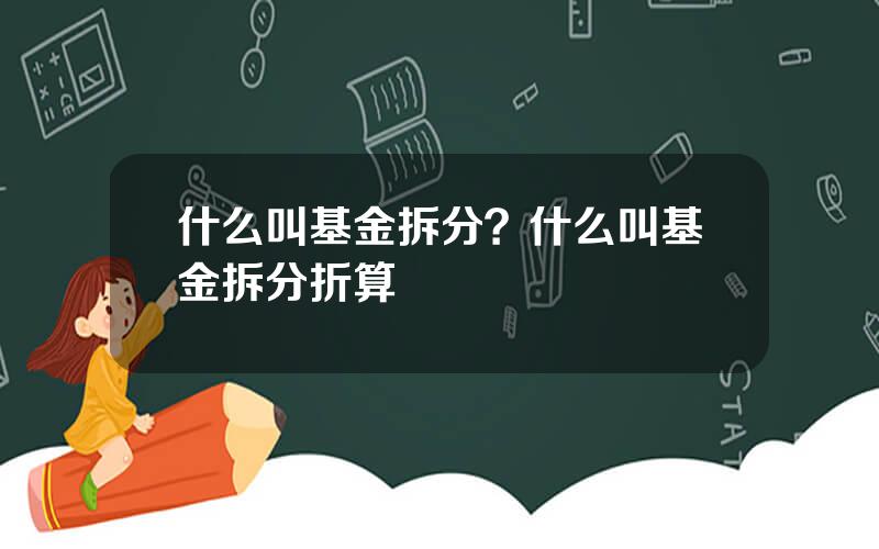 什么叫基金拆分？什么叫基金拆分折算