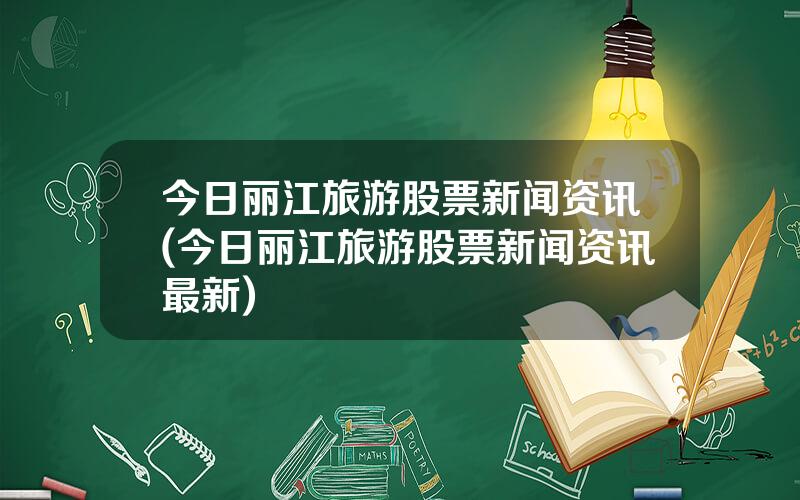 今日丽江旅游股票新闻资讯(今日丽江旅游股票新闻资讯最新)