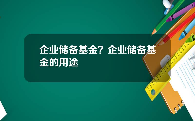 企业储备基金？企业储备基金的用途