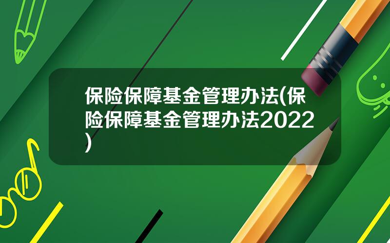 保险保障基金管理办法(保险保障基金管理办法2022)