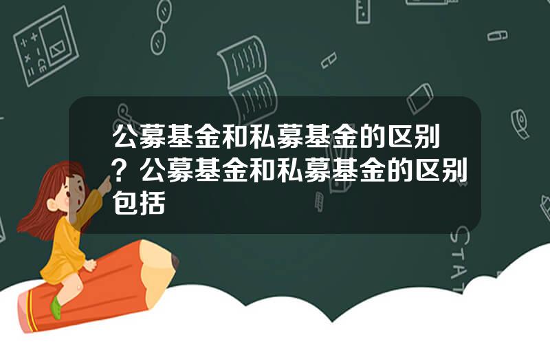 公募基金和私募基金的区别？公募基金和私募基金的区别包括