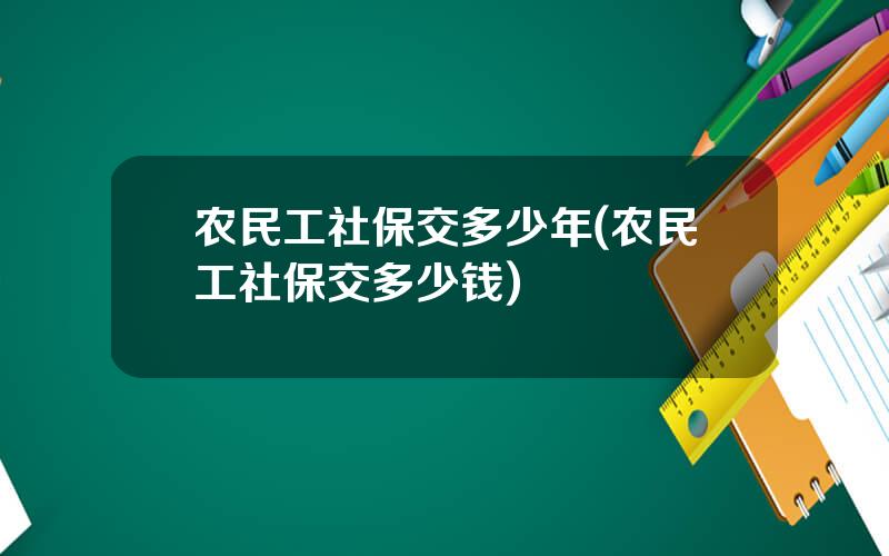 农民工社保交多少年(农民工社保交多少钱)