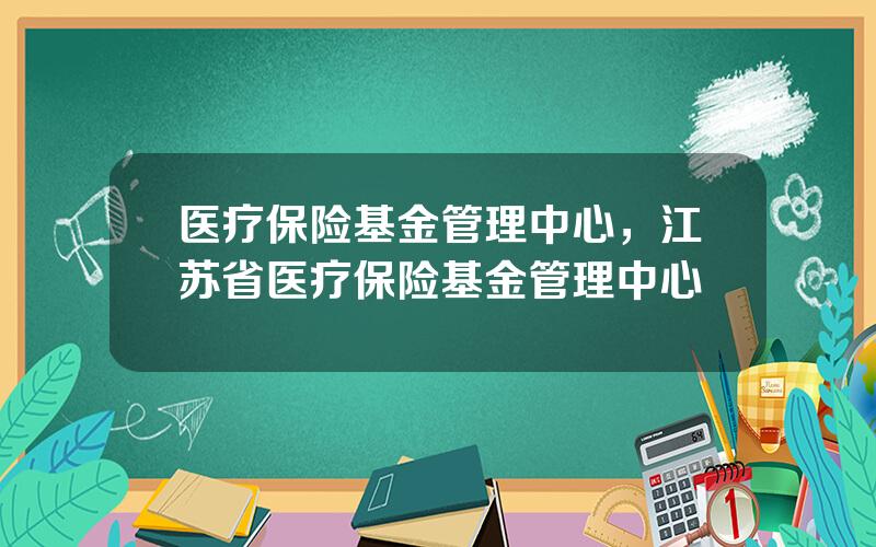 医疗保险基金管理中心，江苏省医疗保险基金管理中心