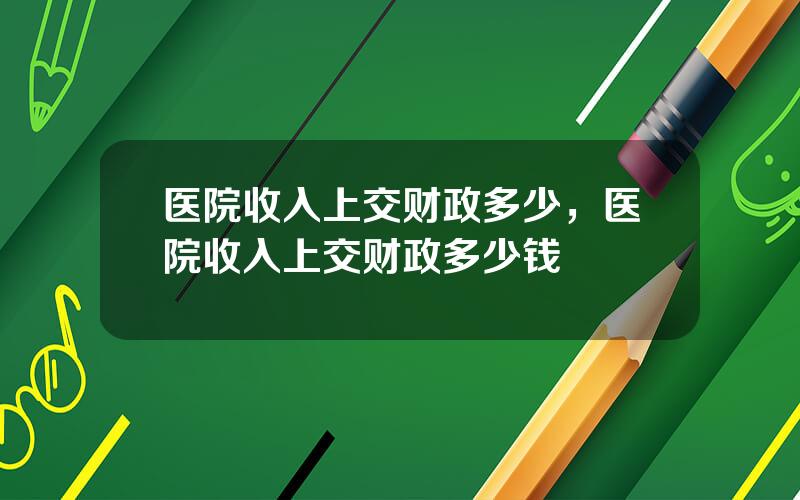 医院收入上交财政多少，医院收入上交财政多少钱