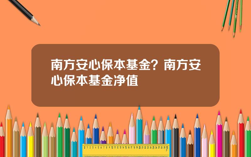 南方安心保本基金？南方安心保本基金净值