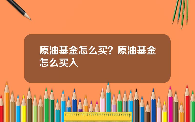 原油基金怎么买？原油基金怎么买入