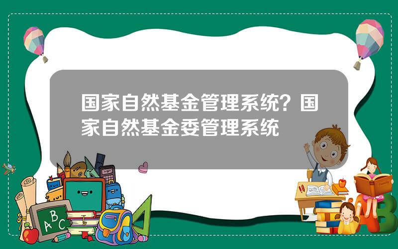 国家自然基金管理系统？国家自然基金委管理系统