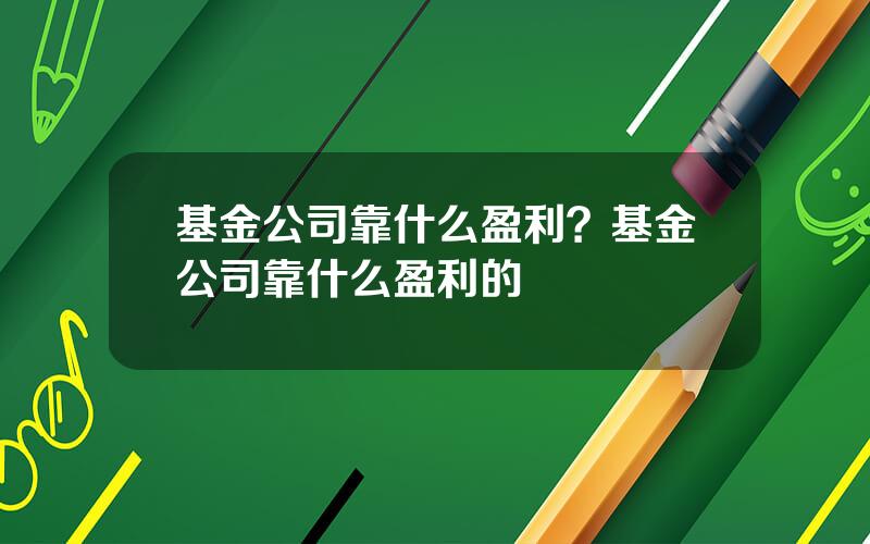 基金公司靠什么盈利？基金公司靠什么盈利的