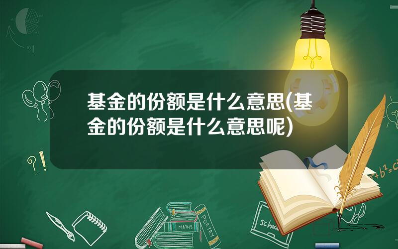 基金的份额是什么意思(基金的份额是什么意思呢)