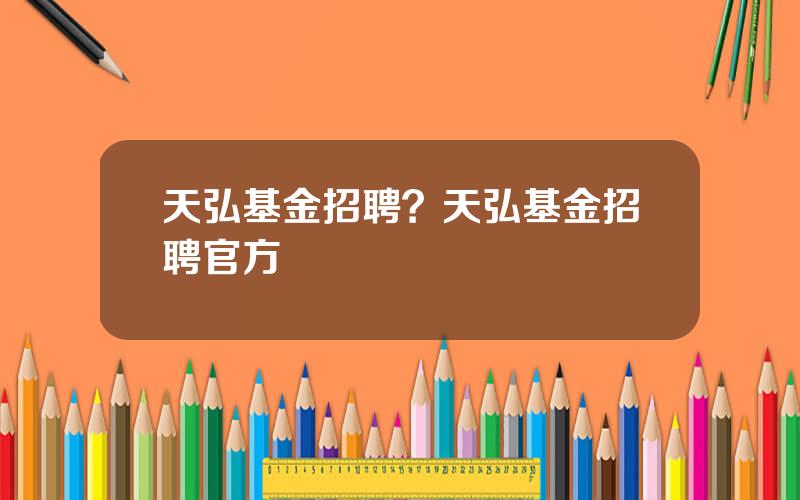 天弘基金招聘？天弘基金招聘官方