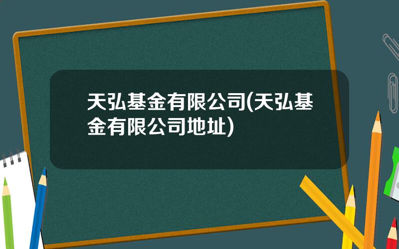 天弘基金有限公司(天弘基金有限公司地址)