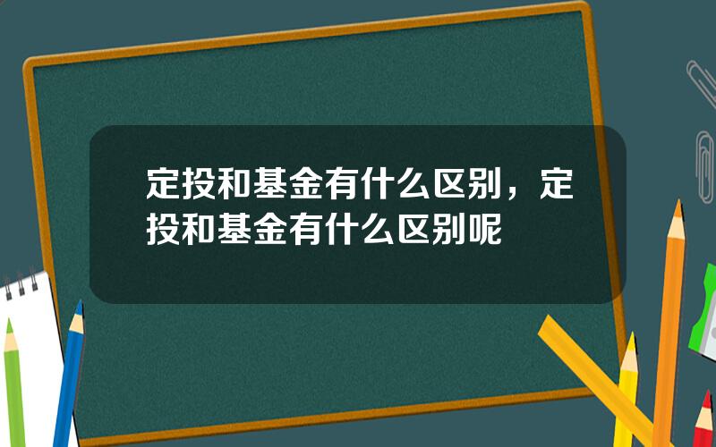 定投和基金有什么区别，定投和基金有什么区别呢