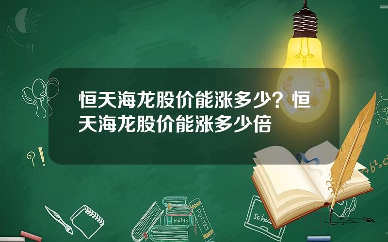 恒天海龙股价能涨多少？恒天海龙股价能涨多少倍