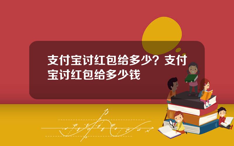 支付宝讨红包给多少？支付宝讨红包给多少钱