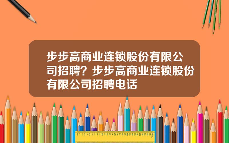 步步高商业连锁股份有限公司招聘？步步高商业连锁股份有限公司招聘电话