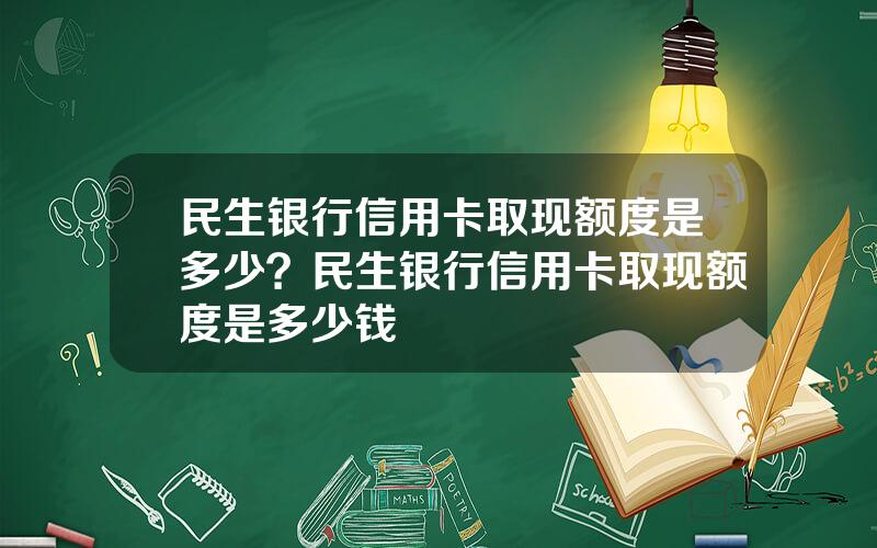 民生银行信用卡取现额度是多少？民生银行信用卡取现额度是多少钱