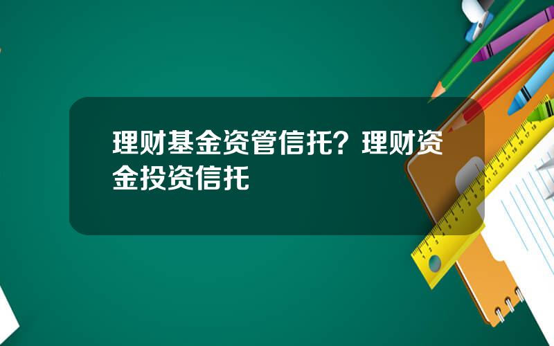 理财基金资管信托？理财资金投资信托