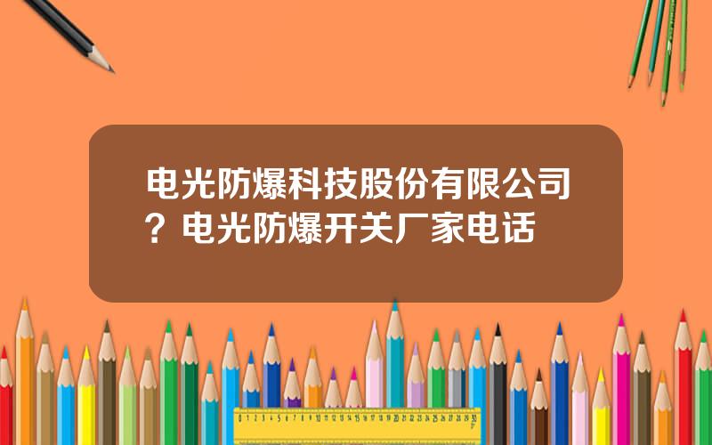 电光防爆科技股份有限公司？电光防爆开关厂家电话