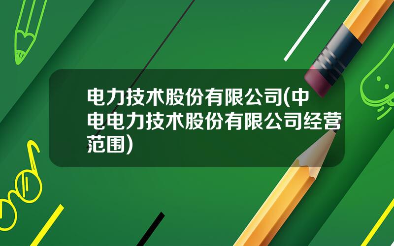 电力技术股份有限公司(中电电力技术股份有限公司经营范围)