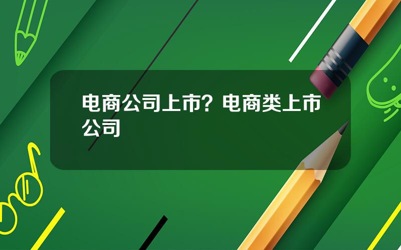 电商公司上市？电商类上市公司