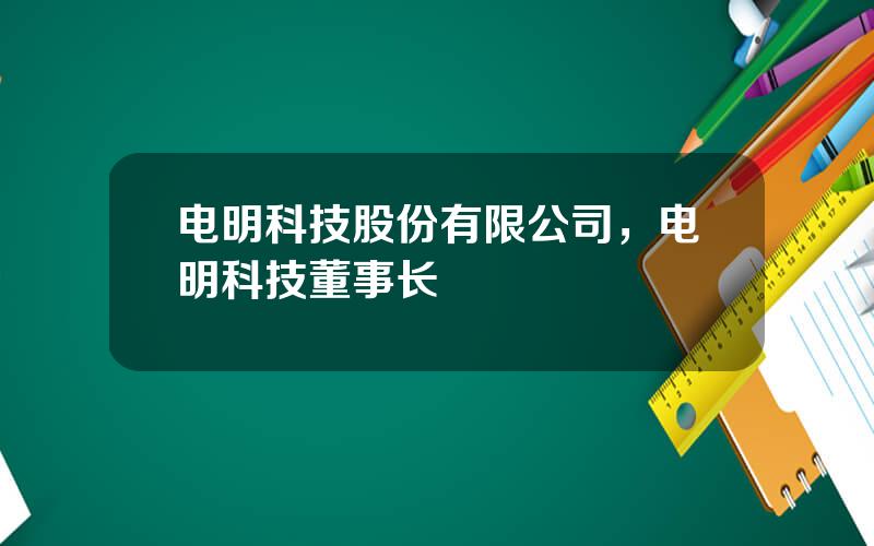 电明科技股份有限公司，电明科技董事长