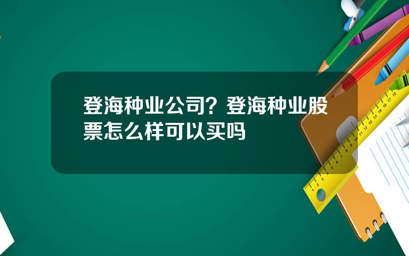 登海种业公司？登海种业股票怎么样可以买吗