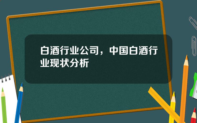 白酒行业公司，中国白酒行业现状分析