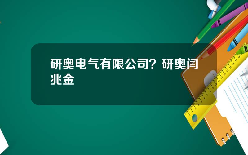 研奥电气有限公司？研奥闫兆金