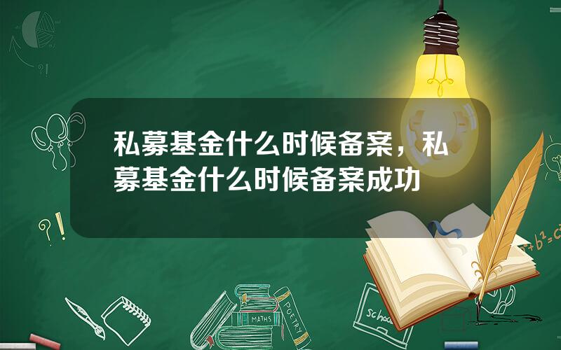 私募基金什么时候备案，私募基金什么时候备案成功