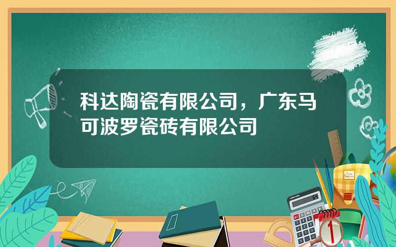 科达陶瓷有限公司，广东马可波罗瓷砖有限公司