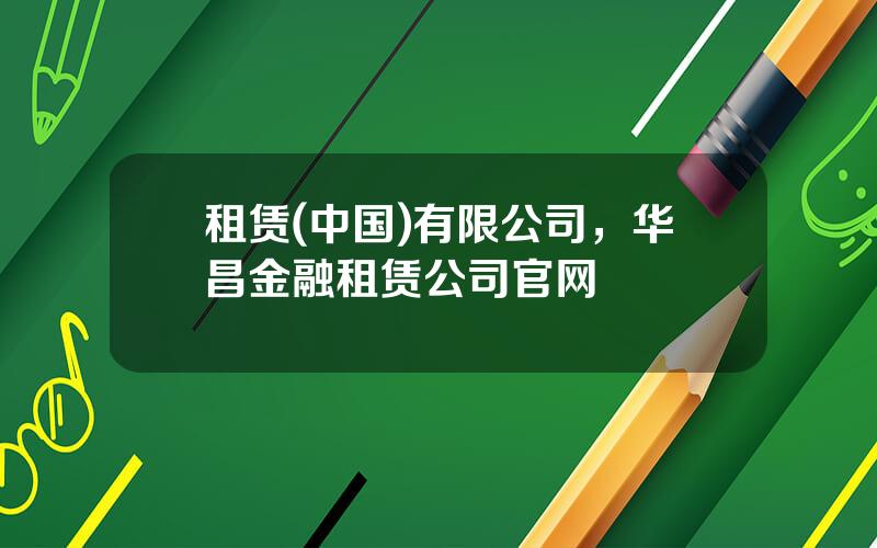 租赁(中国)有限公司，华昌金融租赁公司官网